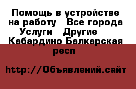 Помощь в устройстве на работу - Все города Услуги » Другие   . Кабардино-Балкарская респ.